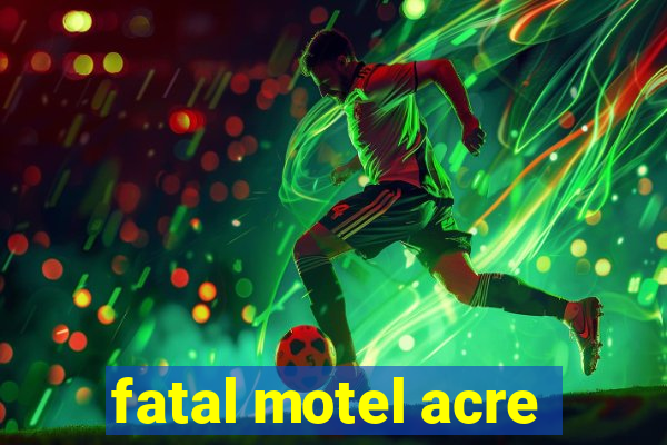 fatal motel acre